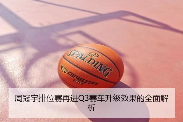 周冠宇排位赛再进Q3赛车升级效果的全面解析